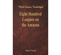 Eight Hundred Leagues on the Amazon: (World Classics, Unabridged)