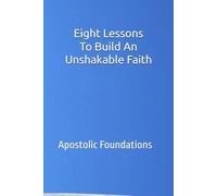 Eight Lessons to Build an Unshakable Faith: Apostolic Foundations