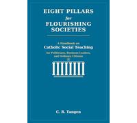 Eight Pillars for Flourishing Societies: A Handbook on Catholic Social Teaching for Politicians, Business Leaders, and Ordinary Citizens