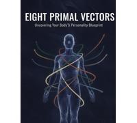 Eight Primal Vectors: Uncovering Your Body'S Personality Blueprint