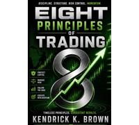 EIGHT PRINCIPLES OF TRADING: Master Risk, Control Emotion, and Build a Disciplined Path to Consistent Results