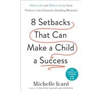 Eight Setbacks That Can Make a Child a Success: What to Do and What to Say to Turn 'Failures' into Character-Building Moments