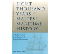 Eight Thousand Years of Maltese Maritime History: Trade, Piracy, and Naval Warfare in the Central Mediterranean (New Perspectives on Maritime History ... on Maritime History and Nautical Archaeology)