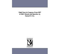 Eight years in Congress, from 1857 to 1865. Memoir and speeches. By Samuel S. Cox.