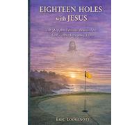 Eighteen Holes with Jesus: Life & Faith Lessons from Golfs Most Legendary Holes