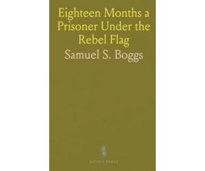 Eighteen Months a Prisoner Under the Rebel Flag: A Look at Belle Isle, Danville, Andersonville, Charleston, Florence and Libby Prisons