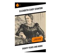 Eighty Years and More: A Suffragist Memoir of Seneca Falls, Abolition, and the Nineteenth-Century Fight for Women's Rights