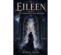 Eileen: The Threshold That Breathes: A Novel of Memory, Light, and the Space Between Worlds