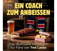 Ein Coach zum Anbeißen: Das inoffizielle Kochbuch für Fans von Ted Lasso. 40 Rezepte für jedes Kochlevel: schnell, lecker, einfach