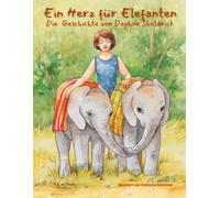 Ein Herz für Elefanten: Die Geschichte von Daphne Sheldrick: Die Geschichte von Daphne Sheldrick: Die Geschichte von Daphne Sheldrick