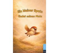 Ein kleiner Spatz findet seinen Platz: Ein Vorlesebuch voller Geborgenheit, Mut und Freundschaft - ab 3 Jahren. Eine gereimte Gute-Nacht-Geschichte, ... zum gemeinsamen Vorlesen und Träumen.