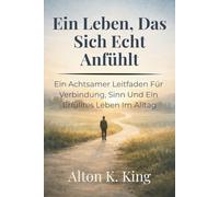 Ein Leben, Das Sich Echt Anfühlt: Ein Achtsamer Leitfaden Für Verbindung, Sinn Und Ein Erfülltes Leben Im Alltag