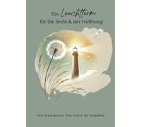Ein Leuchtturm für die Seele & der Hoffnung: Dein Trauerjournal. Dein Licht in der Dunkelheit