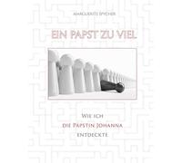Ein Papst zu viel - Zeitzeugen und Spuren aus 12 Jahrhunderten ergeben klare Indizien: Die Päpstin Johanna ist eine historische Gestalt: Wie ich die ... - obwohl sie nicht existiert haben soll