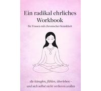Ein radikal ehrliches Workbook: für Frauen mit chronischer Krankheit