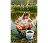 Ein schleimiger Aal: Ein Roman zwischen Existenzangst, Erfindergeist und Verlangen (Sündige Heimat)