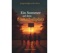 Ein Sommer auf dem Basketballplatz: Eine Geschichte über Freundschaft, Zusammenhalt und das Erwachsenwerden
