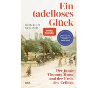 Ein tadelloses Glück: Der junge Thomas Mann und der Preis des Erfolgs - »Näher kann man Thomas Mann nicht kommen.« Dennis Scheck