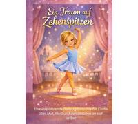 Ein Traum auf Zehenspitzen: Eine inspirierende Ballettgeschichte für Kinder über Mut, Fleiß und den Glauben an sich selbst
