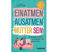 Einatmen. Ausatmen. Mutter sein.: Die nervigsten Situationen im Familienalltag - und wie du sie löst. Endlicher weniger müde, kraftlos und gereizt