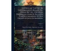 EindresumÃ(c) Van Het Bij Goevernements Besluit Dd. 10 Juni 1867 No. 2 Bevolen Onderzoek Naar De Rechten Van Den Inlander Op Den Grond Op Java En Madoera