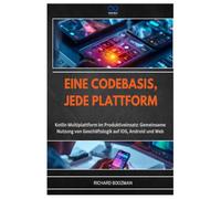 EINE CODEBASIS, JEDE PLATTFORM: Kotlin Multiplattform im Produktiveinsatz: Gemeinsame Nutzung von Geschäftslogik auf iOS, Android und Web