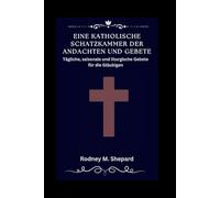 Eine katholische Schatzkammer der Andachten und Gebete: Tägliche, saisonale und liturgische Gebete für die Gläubigen (The Global Novena Series)