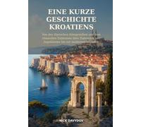 Eine kurze Geschichte Kroatiens: Von den illyrischen Königreichen und dem römischen Dalmatien über Dubrovnik und Jugoslawien bis zur modernen Republik