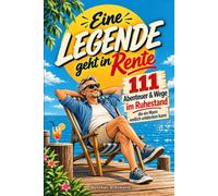Eine Legende geht in Rente: 111 Abenteuer & Wege, die ein Mann im Ruhestand endlich entdecken kann | Das humorvolle Geschenk zum Renteneintritt für Männer