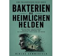 Eine philosophische Reise durch Bakterien die heimlichen Helden: Unsichtbare Lebensformen, natürliche Ordnung und die verborgene Intelligenz der Natur