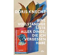 Eine vollständige Liste aller Dinge, die ich vergessen habe: Roman | »Ein Buch das ich mit stiller Begeisterung gelesen habe.« Christine Westermann