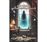 Eine weitere Weihnachtsgeschichte: Eine dunkle Weihnachtsgeschichte über Wünsche, Opfer und das Unbekannte (Copperwhite’s Erzählungen - Band 1)