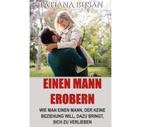 Einen Mann erobern: Einen Mann dazu bringen, sich in dich zu verlieben; Wie Sie das Interesse eines Mannes wecken; So kannst Du einen Mann emotional an Dich binden!