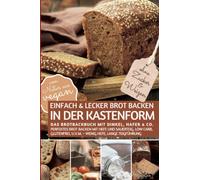 Einfach & lecker BROT BACKEN IN DER KASTENFORM ohne Zucker und Weizen - Das Brotbackbuch mit Dinkel, Hafer & Co.: Perfektes Brot backen mit Hefe und ... aus vegan (REZEPTBUCH BACKEN OHNE ZUCKER)
