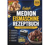 Einfach Medion Eismaschine Rezeptbuch: Bereiten Sie köstliches hausgemachtes Eis zu, das die ganze Familie lieben wird mit bewährten, gelingsicheren ... zu cremigem Gelato, Frozen Joghurt und Sorbet