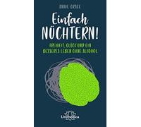 Einfach nuchtern: Freiheit, Gluck und ein besseres Leben ohne Alkohol, Grace.