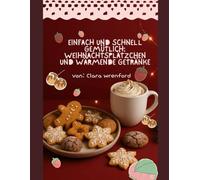 Einfach und schnell gemütlich: Weihnachtsplätzchen und wärmende Getränke: Einfache Backrezepte und winterliche Getränke für zauberhafte Festtage