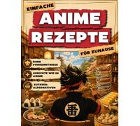 Einfache Anime-Rezepte für Zuhause: Hol dir die Welt der Anime auf deinen Teller | Einfache Rezepte, clevere Zutatenalternativen und Gerichte wie im Anime, auch wenn du noch nie gekocht hast