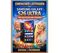Einfacher Leitfaden zum Samsung Galaxy S26 Ultra für Einsteiger und Senioren: Ein unabhängiges, praktisches Schritt-für-Schritt-Handbuch für ... J. Colebrooks Smart Product Guide-Reihe)