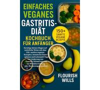 EINFACHES VEGANES GASTRITIS-DIÄT KOCHBUCH FÜR ANFÄNGER: Beruhige deinen Magen auf natürliche Weise mit über 150+ sanften veganen Rezepten, bewährten ... zur Linderung von Gastritis-Schmerzen
