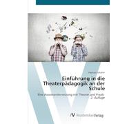 Einführung in die Theaterpädagogik an der Schule: Eine Auseinandersetzung mit Theorie und Praxis 2. Auflage