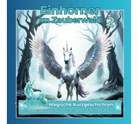 Einhörner im Zauberwald - Magische Kurzgeschichten - Band 2: Neue, phantasiereiche Erzählungen von den Magien und Kräften aus der Welt der Einhörner. ... im Zauberwald - Bezaubernde Kurzgeschichten)