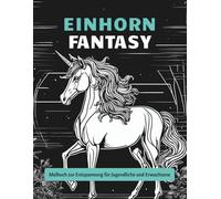 Einhorn Fantasy - Malbuch zur Entspannung für Jugendliche und Erwachsene: Entdecke eine magische Welt voller Einhörner zum Ausmalen - ideal für Achtsamkeit, Stressabbau und kreative Auszeiten