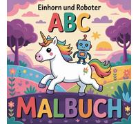 Einhorn und Roboter ABC Malbuch: 50 Ausmalbuch | Fantasy & Technik | Ausmalbuch Mädchen Jungen - einfache Motive, dicke Linien, perfekt für Kinder im ... (Einhorn und Roboter Malabenteuer 4-10)