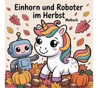 Einhorn und Roboter im Herbst - Malbuch: 50 Herbst Ausmalbuch Kinder | Fantasy & Technik | Drachensteigen - einfache Motive, dicke Linien, perfekt ... (Einhorn und Roboter Malabenteuer 4-10)