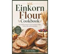 Einkorn Flour Cookbook: Easy & Delicious Recipes for Homemade Breads, Muffins, Cookies, Cakes and Everyday Baking