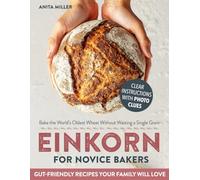 Einkorn for Novice Bakers: All-in-One Guide to Bake the World’s Oldest Wheat Without Wasting a Single Grain | Foolproof, Gut-Friendly Recipes for Bread, Pasta & Everyday Staples Your Family Will Love