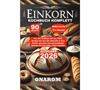 EINKORN-KOCHBUCH KOMPLETT: Von der Tradition auf den Tisch Bringen Sie das alte Getreide in Ihre Küche, gesunde und schmackhafte Rezepte für ein Leben voller Vitalität