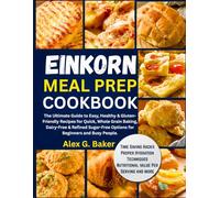 Einkorn Meal Prep Cookbook: The Ultimate Guide to Easy, Healthy & Gluten-Friendly Recipes for Quick, Whole Grain Baking, Dairy-Free & Refined Sugar-Free Options for Beginners and Busy People.