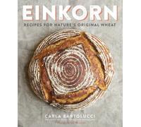 Einkorn: Recipes for Natures Original Wheat: Recipes for Nature's Original Wheat: A Cookbook